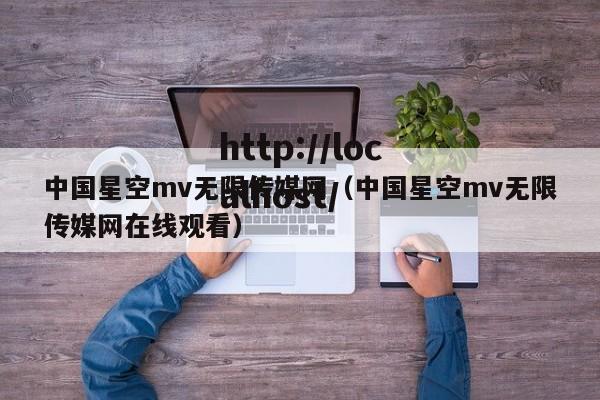中国星空mv无限传媒网(中国星空mv无限传媒网在线观看)
