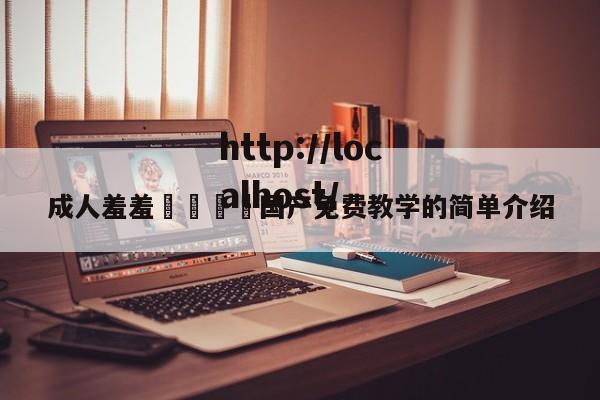 成人羞羞🔞国产免费教学的简单介绍