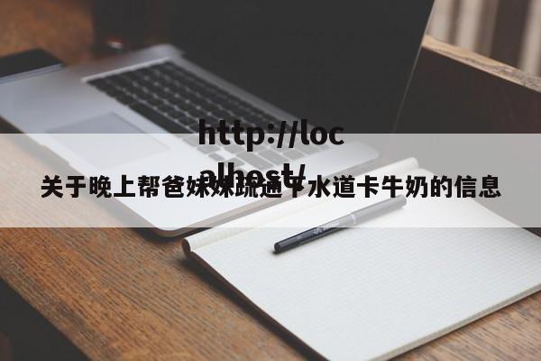 关于晚上帮爸妹妹疏通下水道卡牛奶的信息